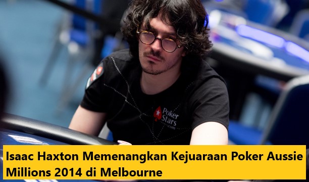 Isaac Haxton Memenangkan Kejuaraan Poker Aussie Millions 2014 di Melbourne